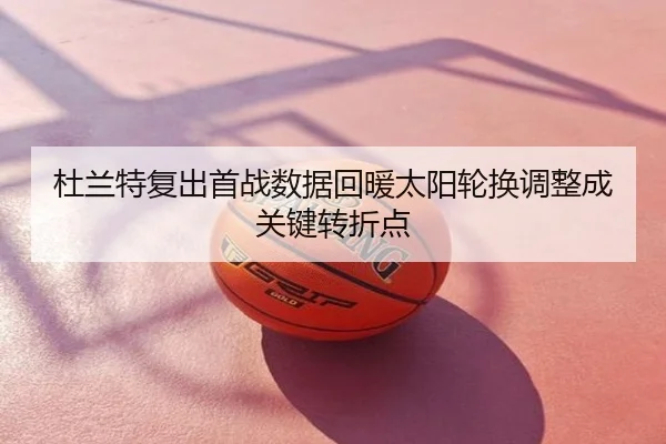 杜兰特复出首战数据回暖太阳轮换调整成关键转折点